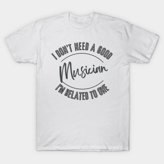 I don't need a good Musician I'm related to one T-Shirt by Luvleigh